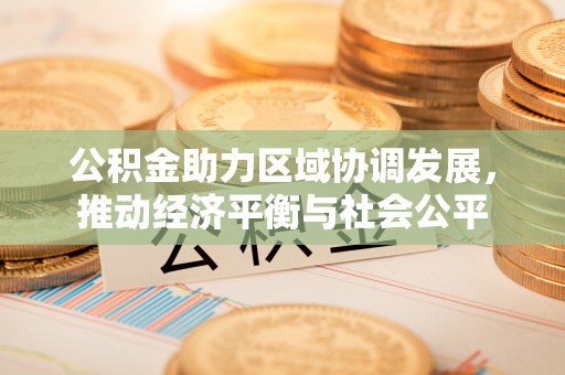 金秀公积金助力区域协调发展，推动经济平衡与社会公平