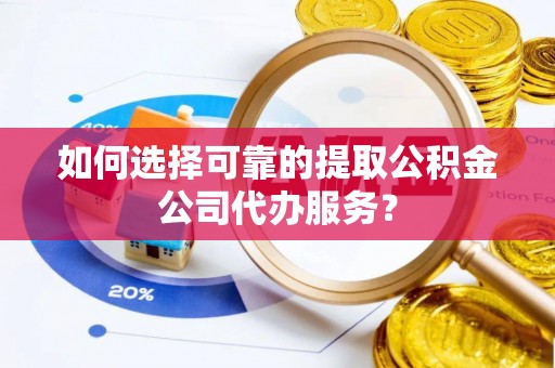 金秀如何选择可靠的提取公积金公司代办服务？