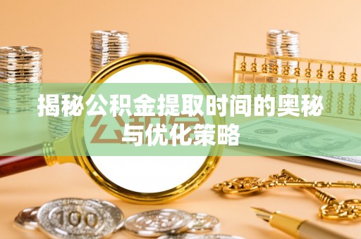 金秀揭秘公积金提取时间的奥秘与优化策略