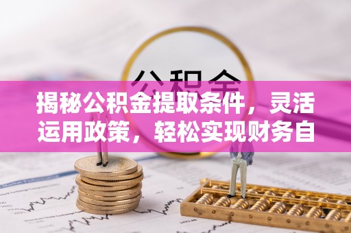 金秀揭秘公积金提取条件，灵活运用政策，轻松实现财务自由