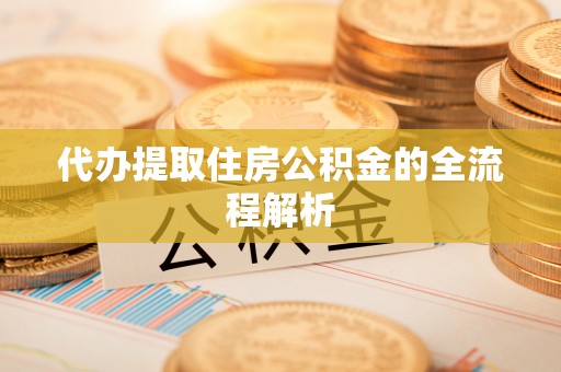 金秀代办提取住房公积金的全流程解析