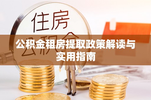 金秀公积金租房提取政策解读与实用指南
