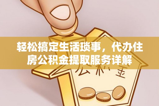 金秀轻松搞定生活琐事，代办住房公积金提取服务详解