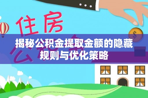 金秀揭秘公积金提取金额的隐藏规则与优化策略