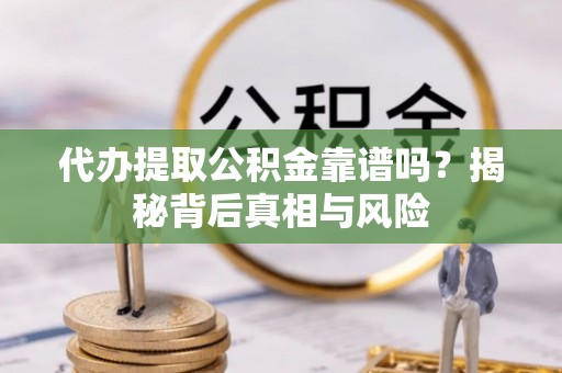 金秀代办提取公积金靠谱吗？揭秘背后真相与风险