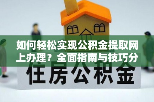 金秀如何轻松实现公积金提取网上办理？全面指南与技巧分享
