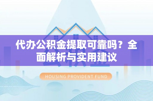 金秀代办公积金提取可靠吗？全面解析与实用建议