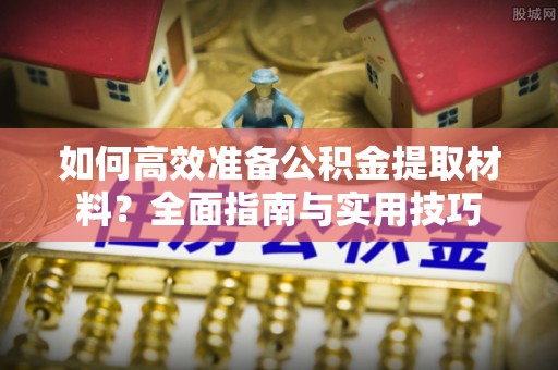 金秀如何高效准备公积金提取材料？全面指南与实用技巧