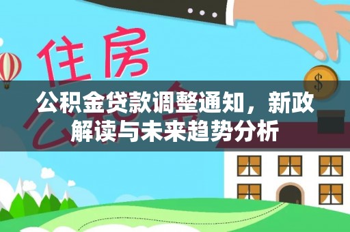 金秀公积金贷款调整通知，新政解读与未来趋势分析