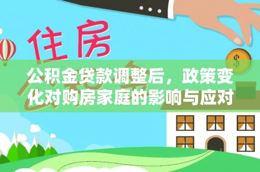 金秀公积金贷款调整后，政策变化对购房家庭的影响与应对策略