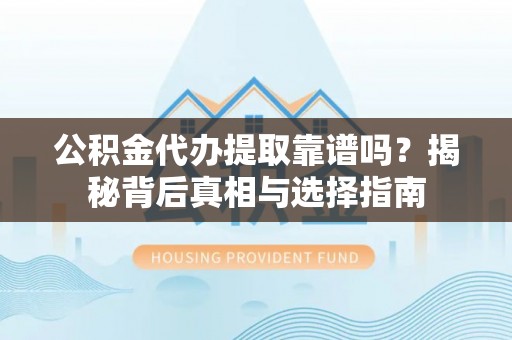 金秀公积金代办提取靠谱吗？揭秘背后真相与选择指南