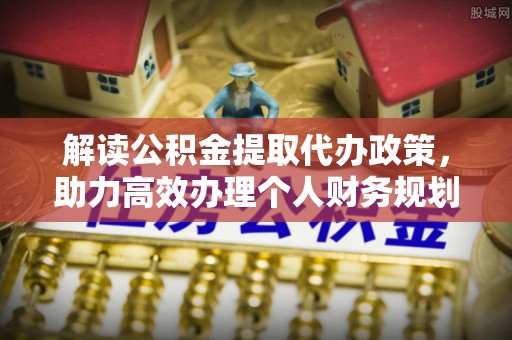 金秀解读公积金提取代办政策，助力高效办理个人财务规划
