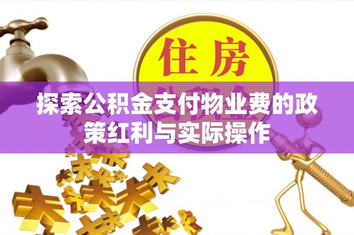 金秀探索公积金支付物业费的政策红利与实际操作