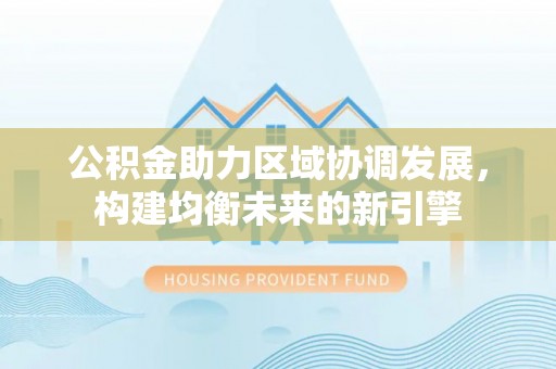 金秀公积金助力区域协调发展，构建均衡未来的新引擎