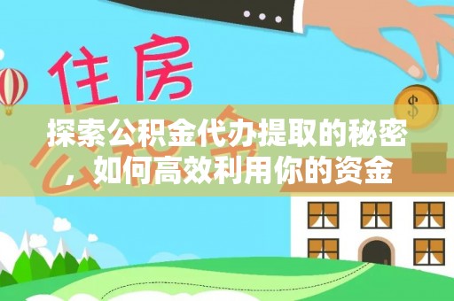 金秀探索公积金代办提取的秘密，如何高效利用你的资金