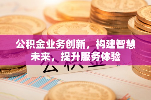 金秀公积金业务创新，构建智慧未来，提升服务体验
