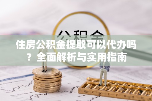 金秀住房公积金提取可以代办吗？全面解析与实用指南