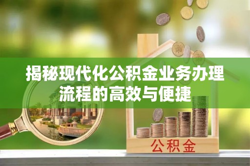 金秀揭秘现代化公积金业务办理流程的高效与便捷