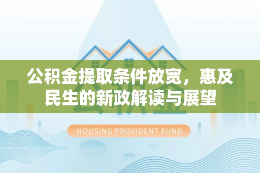 金秀公积金提取条件放宽，惠及民生的新政解读与展望