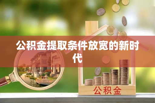 金秀公积金提取条件放宽的新时代