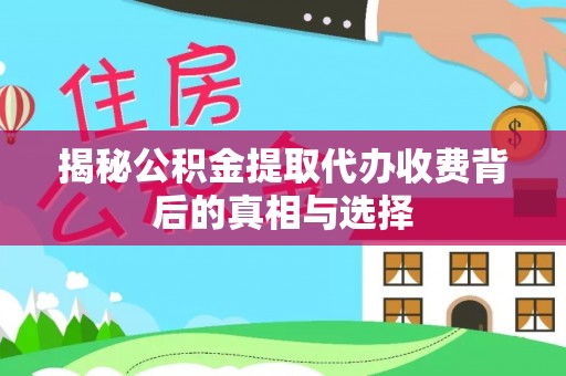 金秀揭秘公积金提取代办收费背后的真相与选择