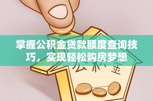 金秀掌握公积金贷款额度查询技巧，实现轻松购房梦想