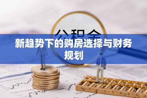 金秀新趋势下的购房选择与财务规划
