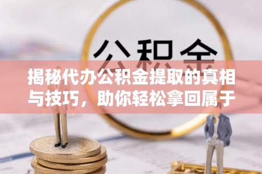 金秀揭秘代办公积金提取的真相与技巧，助你轻松拿回属于你的钱