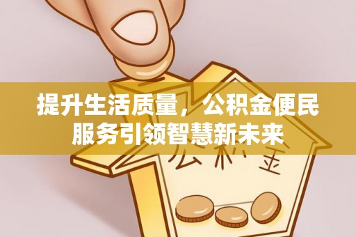 金秀提升生活质量，公积金便民服务引领智慧新未来