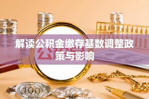 金秀解读公积金缴存基数调整政策与影响