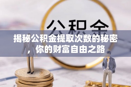 金秀揭秘公积金提取次数的秘密，你的财富自由之路