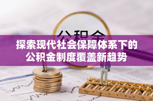 金秀探索现代社会保障体系下的公积金制度覆盖新趋势