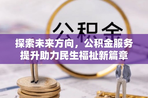 金秀探索未来方向，公积金服务提升助力民生福祉新篇章