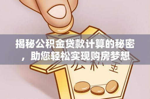 金秀揭秘公积金贷款计算的秘密，助您轻松实现购房梦想