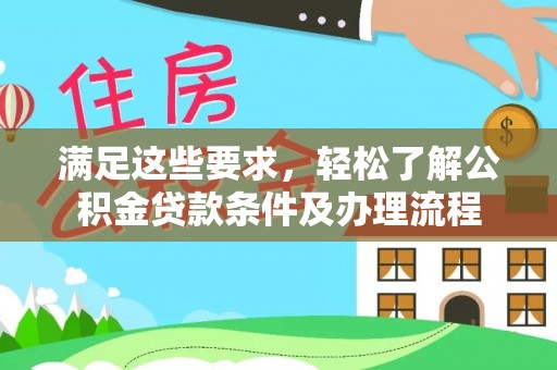 金秀满足这些要求，轻松了解公积金贷款条件及办理流程