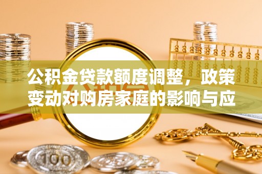 金秀公积金贷款额度调整，政策变动对购房家庭的影响与应对策略