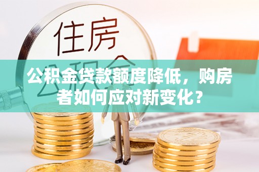 金秀公积金贷款额度降低，购房者如何应对新变化？