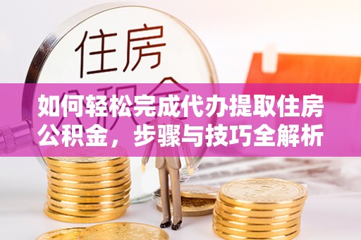 金秀如何轻松完成代办提取住房公积金，步骤与技巧全解析