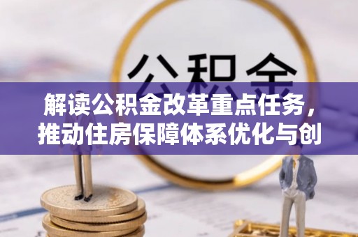 金秀解读公积金改革重点任务，推动住房保障体系优化与创新