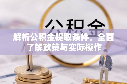 金秀解析公积金提取条件，全面了解政策与实际操作