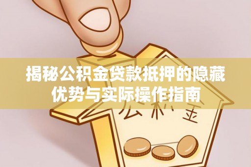 金秀揭秘公积金贷款抵押的隐藏优势与实际操作指南