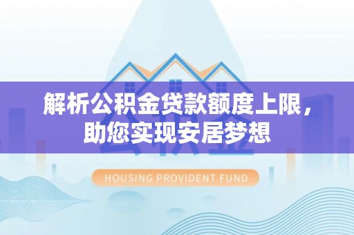 金秀解析公积金贷款额度上限，助您实现安居梦想
