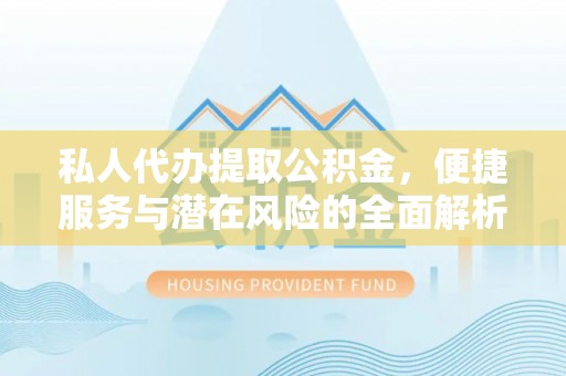 金秀私人代办提取公积金，便捷服务与潜在风险的全面解析