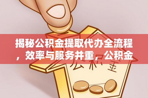 金秀揭秘公积金提取代办全流程，效率与服务并重，公积金提取代办要多久不再是难题