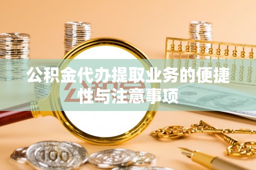 金秀公积金代办提取业务的便捷性与注意事项