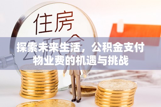 金秀探索未来生活，公积金支付物业费的机遇与挑战