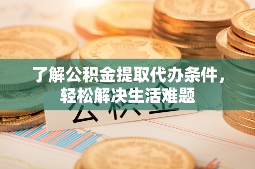 金秀了解公积金提取代办条件，轻松解决生活难题
