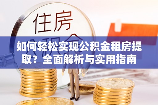 金秀如何轻松实现公积金租房提取？全面解析与实用指南