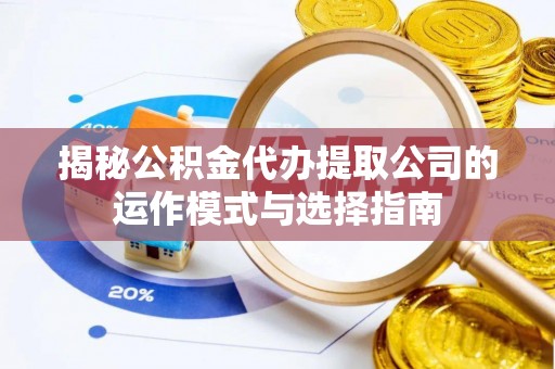 金秀揭秘公积金代办提取公司的运作模式与选择指南