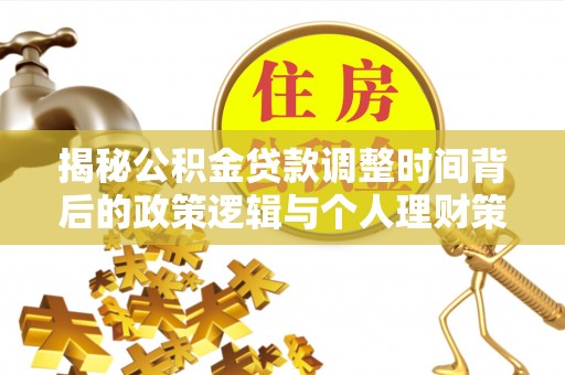 金秀揭秘公积金贷款调整时间背后的政策逻辑与个人理财策略